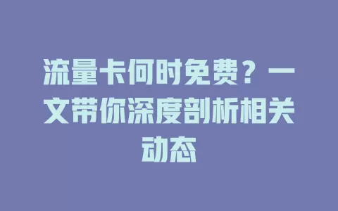 流量卡何时免费?一文带你深度剖析相关动态