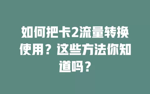 如何把卡2流量转换使用?这些方法你知道吗?
