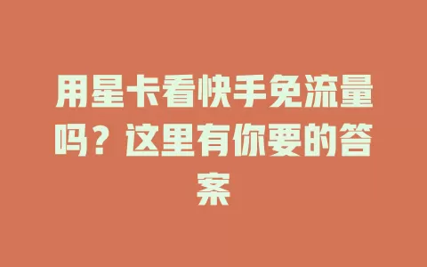 用星卡看快手免流量吗?这里有你要的答案