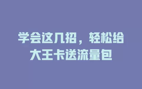 学会这几招,轻松给大王卡送流量包
