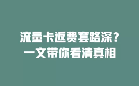 流量卡返费套路深？一文带你看清真相