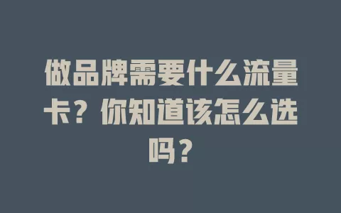 做品牌需要什么流量卡?你知道该怎么选吗?