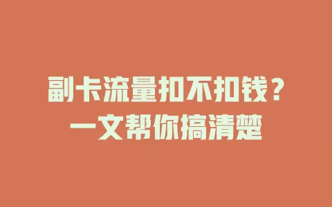 副卡流量扣不扣钱?一文帮你搞清楚
