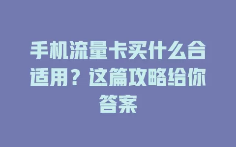 手机流量卡买什么合适用?这篇攻略给你答案