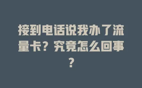 接到电话说我办了流量卡?究竟怎么回事?