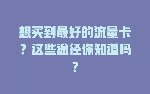 想买到最好的流量卡？这些途径你知道吗？