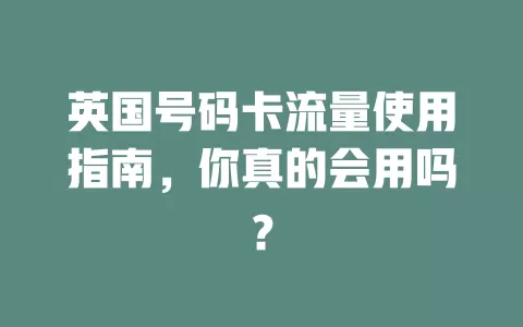 英国号码卡流量使用指南,你真的会用吗?