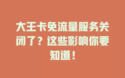 大王卡免流量服务关闭了？这些影响你要知道！