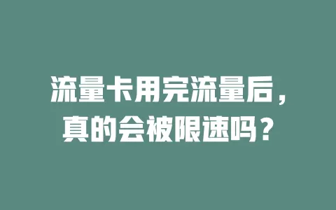 流量卡用完流量后,真的会被限速吗?