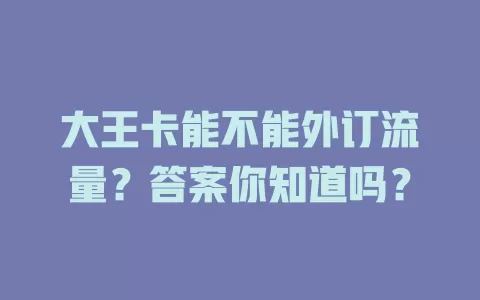 大王卡能不能外订流量?答案你知道吗?