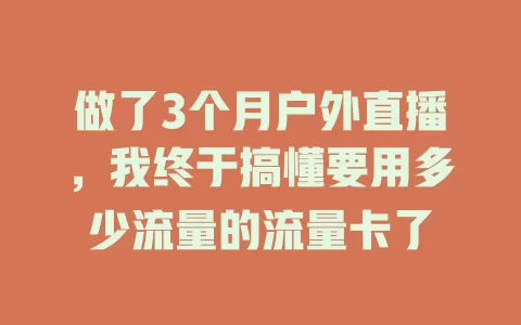 做了3个月户外直播,我终于搞懂要用多少流量的流量卡了