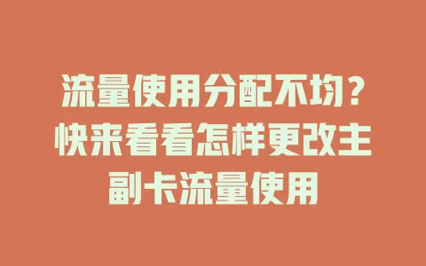 流量使用分配不均?快来看看怎样更改主副卡流量使用