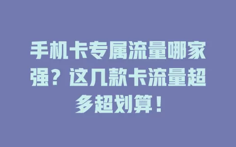 手机卡专属流量哪家强?这几款卡流量超多超划算!