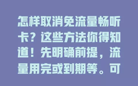 怎样取消免流量畅听卡?这些方法你得知道!先明确前提,流量用完或到期等。可拨客服电话咨询,也能登录营业厅操作。若卡经特定活动办理,要先了解取消规定,避免麻烦。