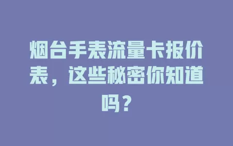 烟台手表流量卡报价表,这些秘密你知道吗?