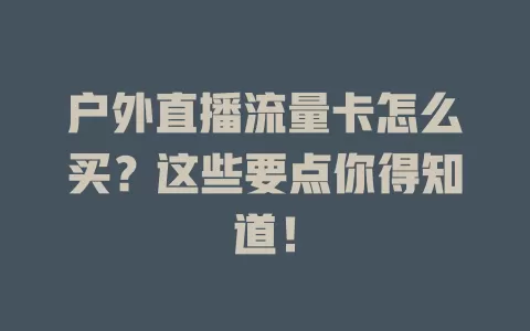 户外直播流量卡怎么买?这些要点你得知道!