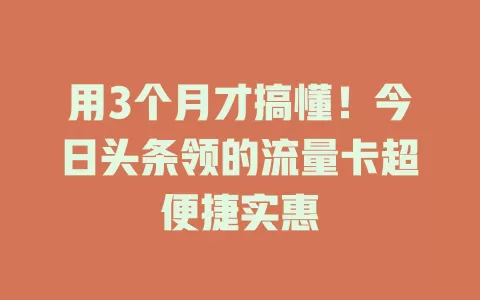 用3个月才搞懂!今日头条领的流量卡超便捷实惠