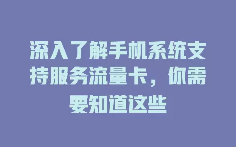 深入了解手机系统支持服务流量卡,你需要知道这些