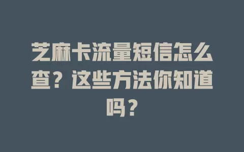芝麻卡流量短信怎么查?这些方法你知道吗?