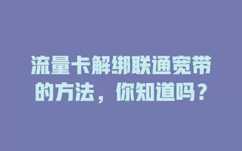 流量卡解绑联通宽带的方法，你知道吗？