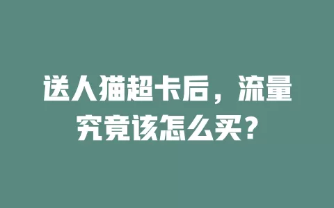 送人猫超卡后,流量究竟该怎么买?