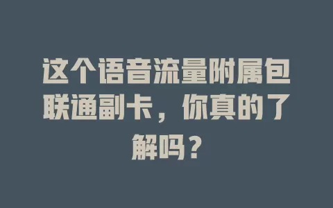这个语音流量附属包联通副卡,你真的了解吗?