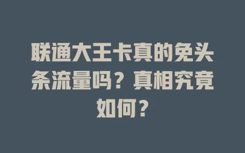 联通大王卡真的免头条流量吗?真相究竟如何?