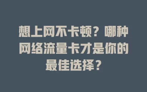 想上网不卡顿?哪种网络流量卡才是你的最佳选择?