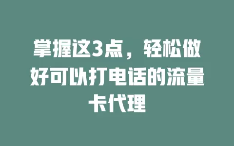 掌握这3点，轻松做好可以打电话的流量卡代理