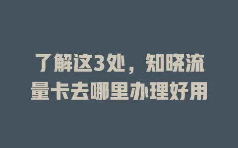 了解这3处,知晓流量卡去哪里办理好用