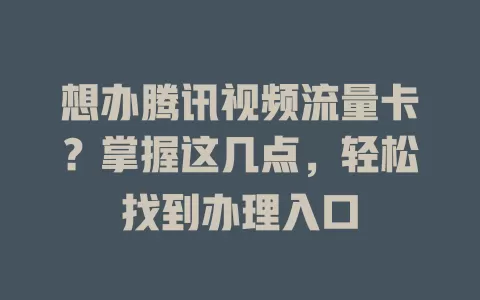 想办腾讯视频流量卡?掌握这几点,轻松找到办理入口