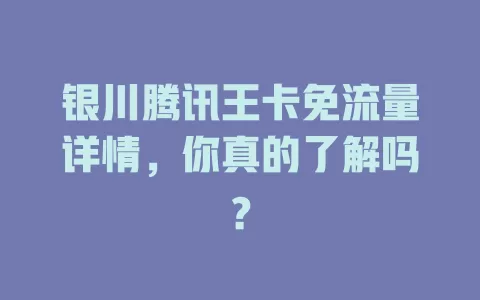 银川腾讯王卡免流量详情,你真的了解吗?