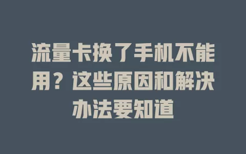 流量卡换了手机不能用?这些原因和解决办法要知道