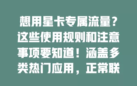 想用星卡专属流量?这些使用规则和注意事项要知道!涵盖多类热门应用,正常联网自动优先,部分操作要留意,手机联网设置好,畅享便捷数字生活