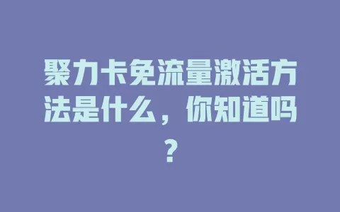 聚力卡免流量激活方法是什么，你知道吗？