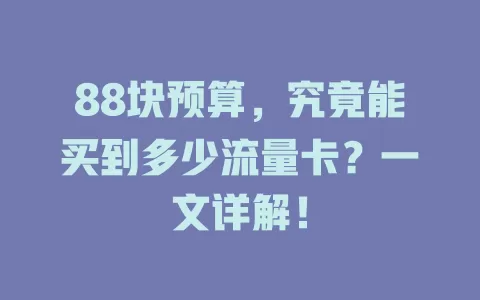 88块预算,究竟能买到多少流量卡?一文详解!