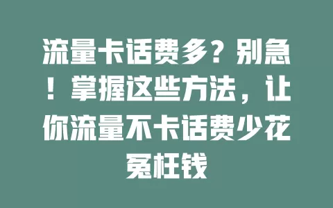 流量卡话费多?别急!掌握这些方法,让你流量不卡话费少花冤枉钱