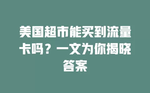 美国超市能买到流量卡吗?一文为你揭晓答案
