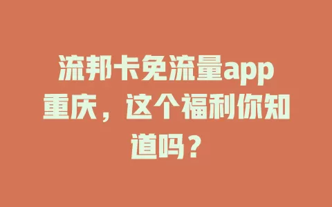流邦卡免流量app重庆,这个福利你知道吗?