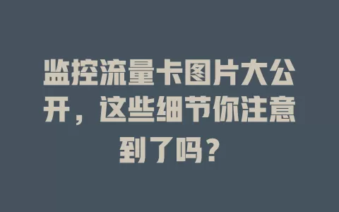 监控流量卡图片大公开,这些细节你注意到了吗?