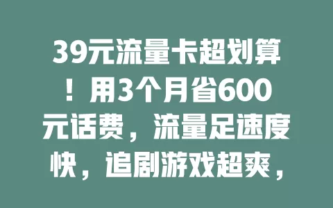 39元流量卡超划算!用3个月省600元话费,流量足速度快,追剧游戏超爽,想省费用就来试试!