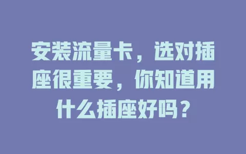 安装流量卡，选对插座很重要，你知道用什么插座好吗？