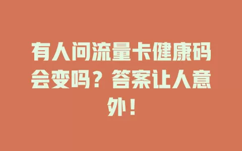 有人问流量卡健康码会变吗?答案让人意外!