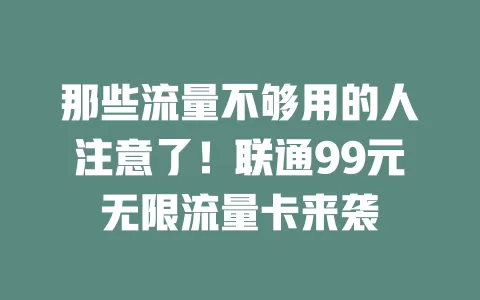 那些流量不够用的人注意了！联通99元无限流量卡来袭