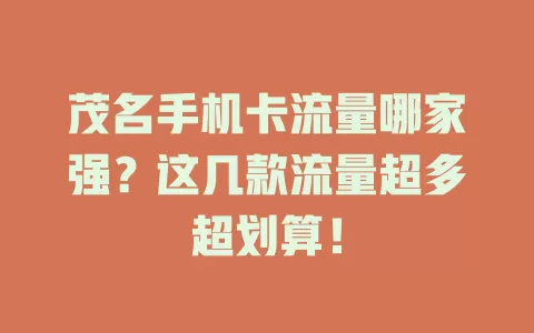 茂名手机卡流量哪家强？这几款流量超多超划算！