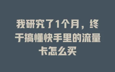 我研究了1个月,终于搞懂快手里的流量卡怎么买