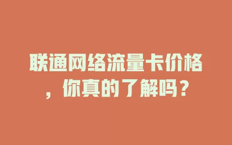 联通网络流量卡价格,你真的了解吗?