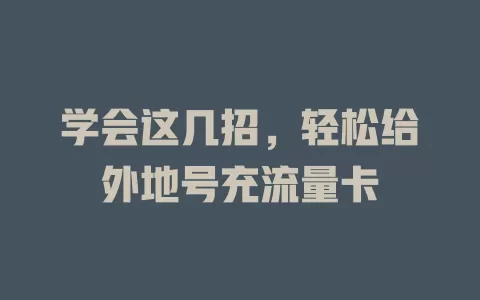 学会这几招,轻松给外地号充流量卡
