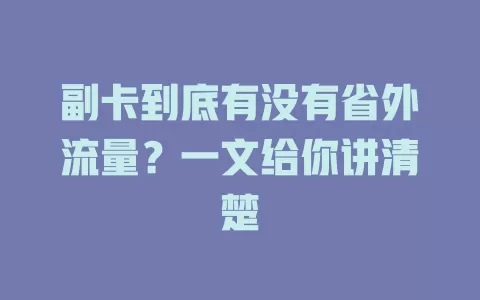 副卡到底有没有省外流量?一文给你讲清楚