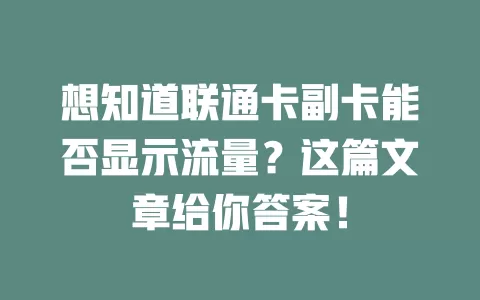 想知道联通卡副卡能否显示流量?这篇文章给你答案!